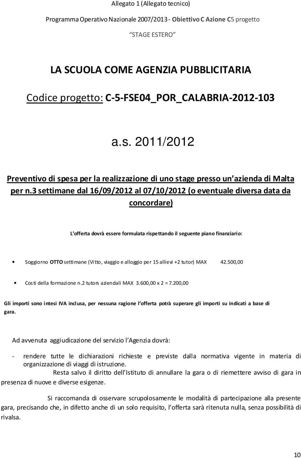 3 settimane dal 16/09/2012 al 07/10/2012 (o eventuale diversa data da concordare) L offerta dovrà essere formulata rispettando il seguente piano finanziario: Soggiorno OTTO settimane (Vitto, viaggio