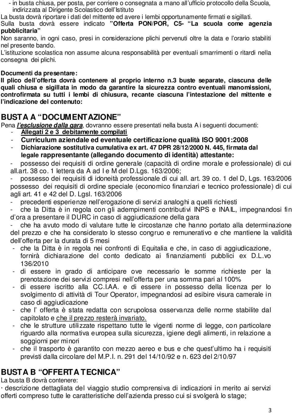 Sulla busta dovrà essere indicato Offerta PON/POR, C5- La scuola come agenzia pubblicitaria Non saranno, in ogni caso, presi in considerazione plichi pervenuti oltre la data e l orario stabiliti nel