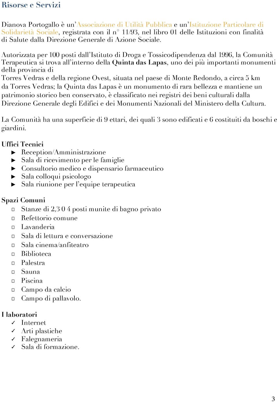 Autorizzata per 100 posti dall Istituto di Droga e Tossicodipendenza dal 1996, la Comunità Terapeutica si trova all interno della Quinta das Lapas, uno dei più importanti monumenti della provincia di