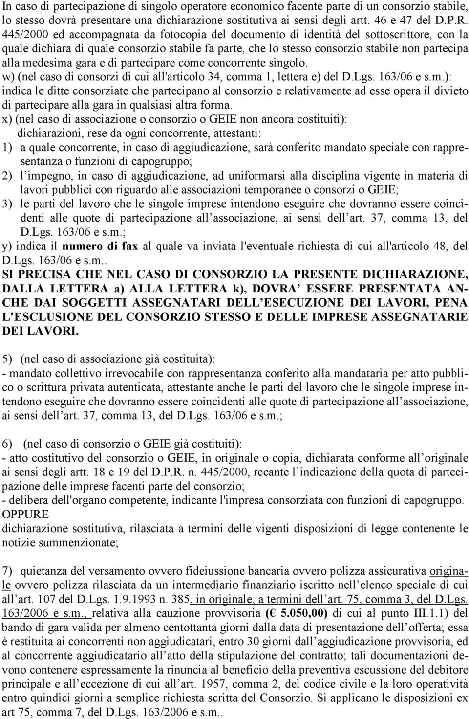 medesima gara e di partecipare come concorrente singolo. w) (nel caso di consorzi di cui all'articolo 34, comma 1, lettera e) del D.Lgs. 163/06 e s.m.): indica le ditte consorziate che partecipano al consorzio e relativamente ad esse opera il divieto di partecipare alla gara in qualsiasi altra forma.