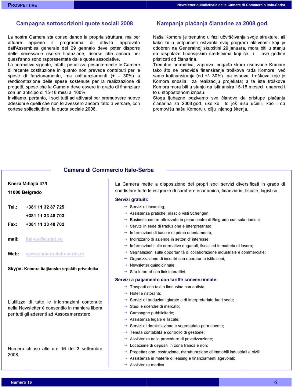 La normativa vigente, infatti, penalizza pesantemente le Camere di recente costituzione in quanto non prevede contributi per le spese di funzionamento, ma cofinanziamenti (+ - 30%) a rendicontazione