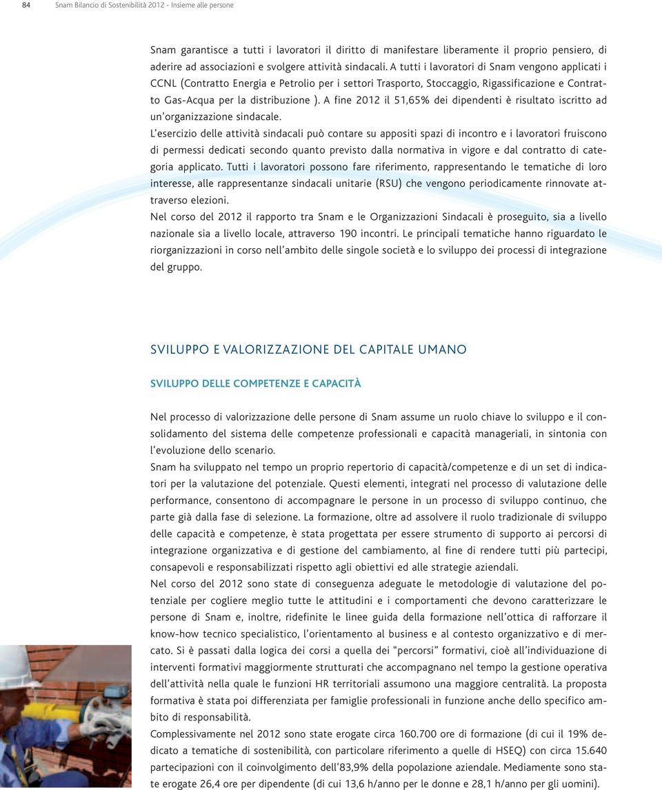 A tutti i lavoratori di Snam vengono applicati i CCNL (Contratto Energia e Petrolio per i settori Trasporto, Stoccaggio, Rigassificazione e Contratto Gas-Acqua per la distribuzione ).