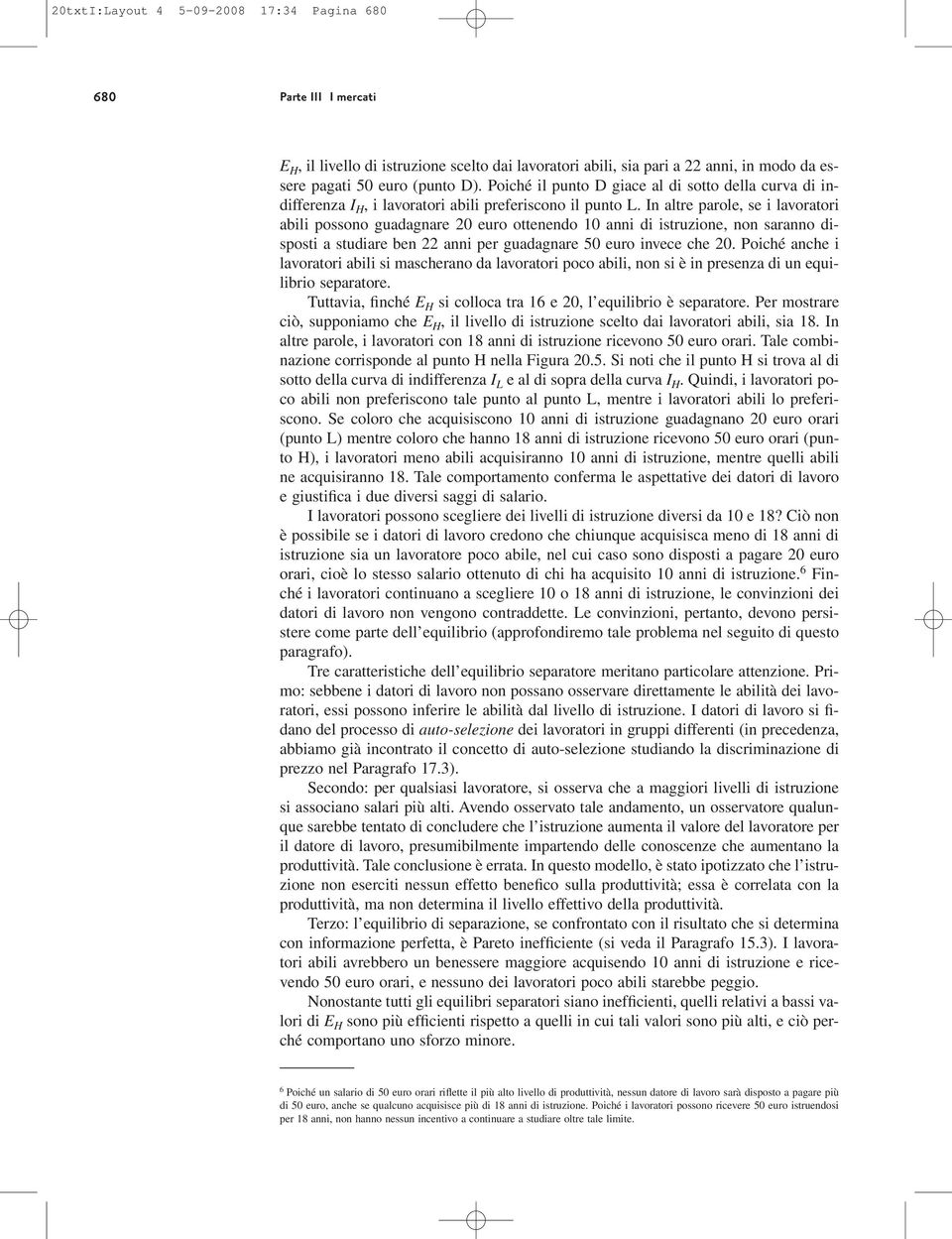 In altre parole, se i lavoratori abili possono guadagnare 20 euro ottenendo 10 anni di istruzione, non saranno disposti a studiare ben 22 anni per guadagnare 50 euro invece che 20.