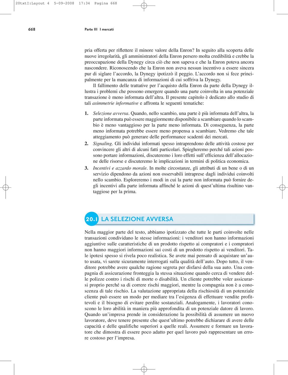 ancora nascondere. Riconoscendo che la Enron non aveva nessun incentivo a essere sincera pur di siglare l accordo, la Dynegy ipotizzò il peggio.