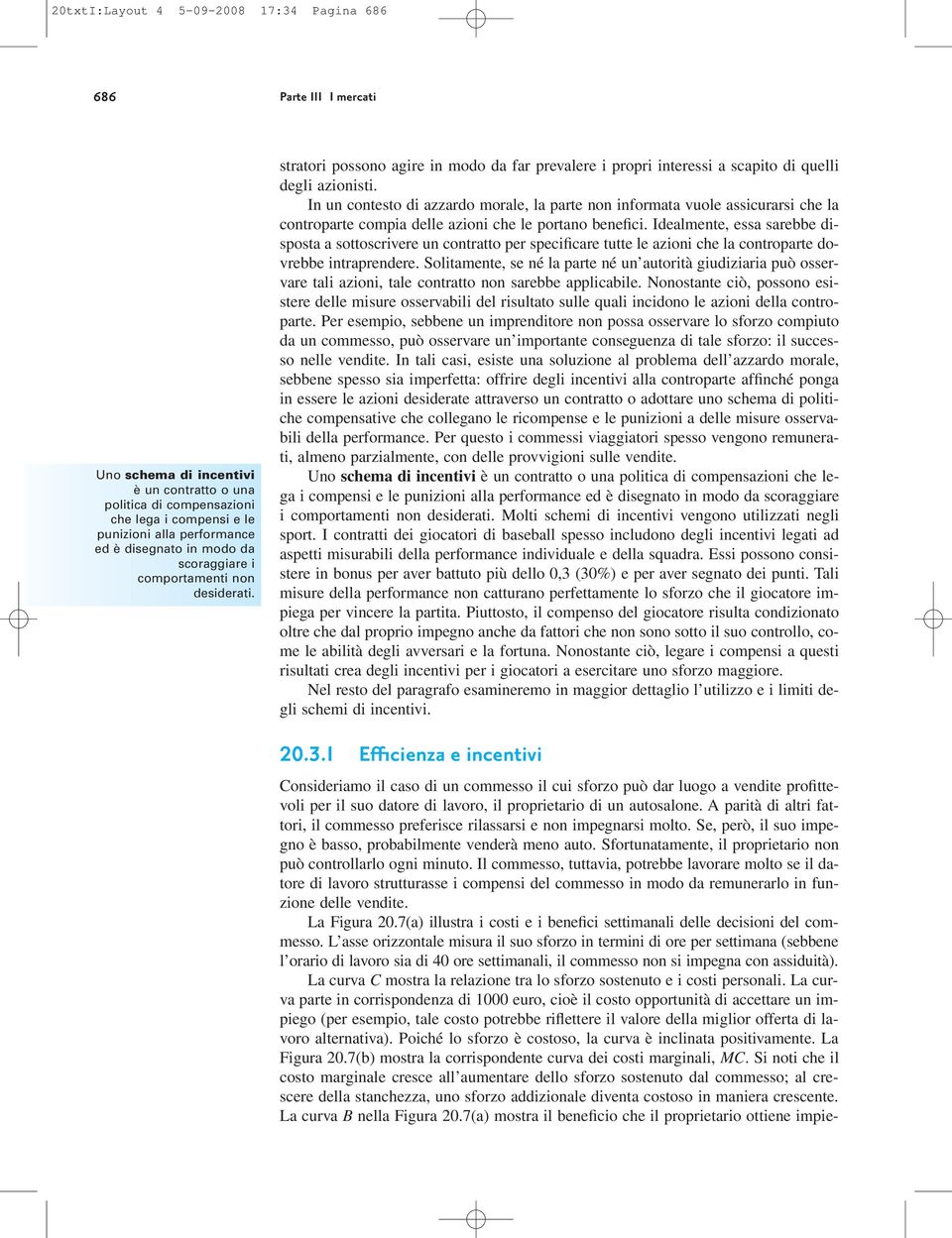 In un contesto di azzardo morale, la parte non informata vuole assicurarsi che la controparte compia delle azioni che le portano benefici.