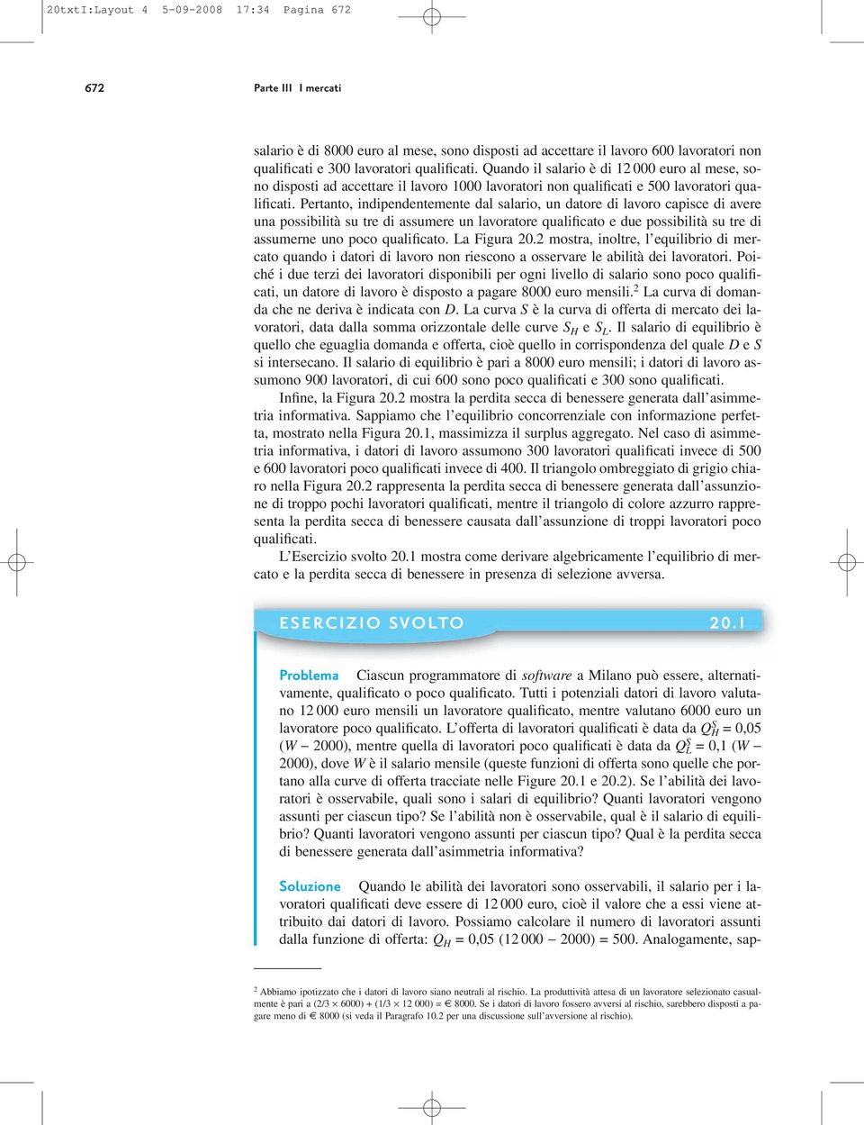 Pertanto, indipendentemente dal salario, un datore di lavoro capisce di avere una possibilità su tre di assumere un lavoratore qualificato e due possibilità su tre di assumerne uno poco qualificato.