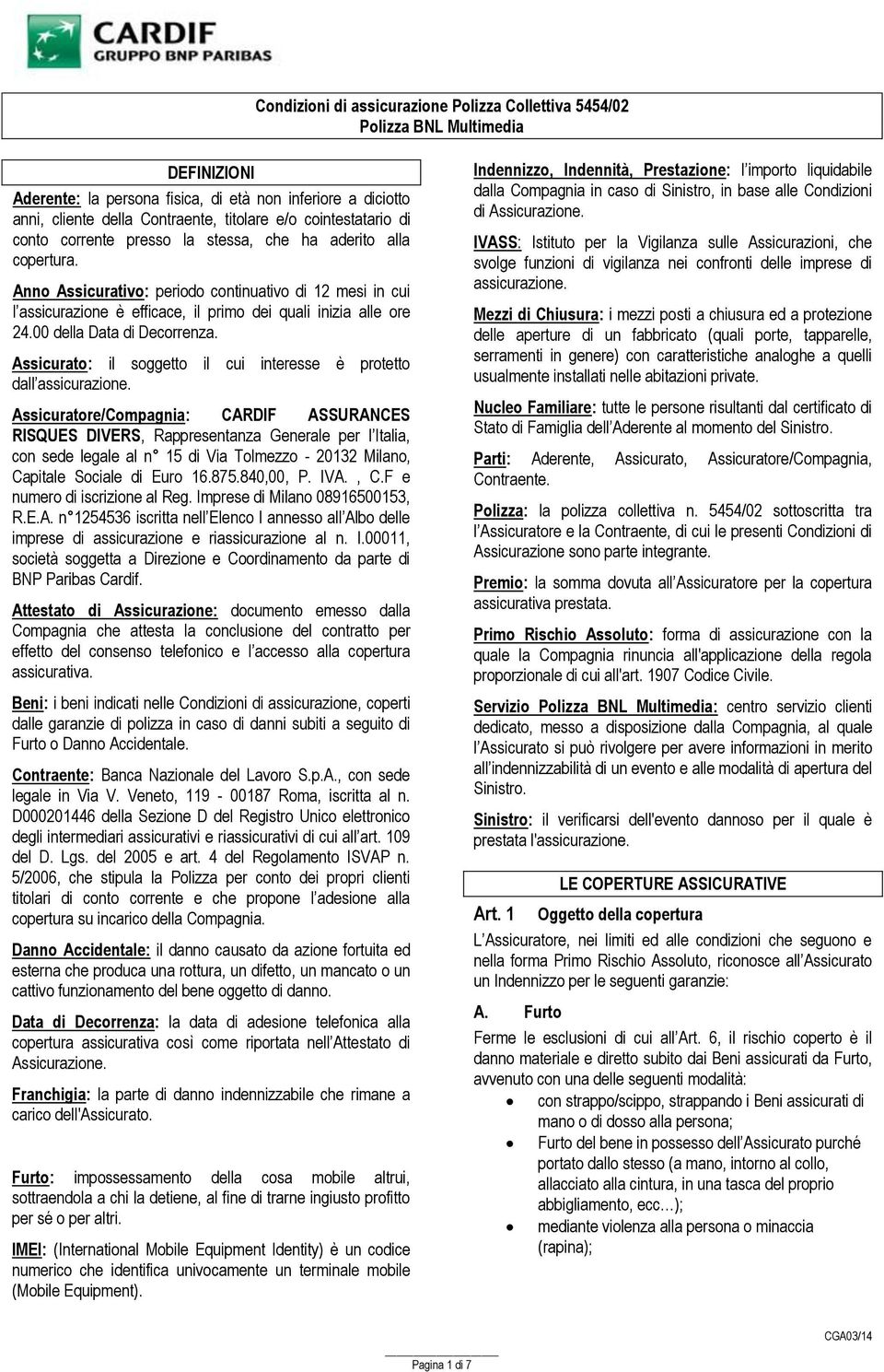 Anno Assicurativo: periodo continuativo di 12 mesi in cui l assicurazione è efficace, il primo dei quali inizia alle ore 24.00 della Data di Decorrenza.