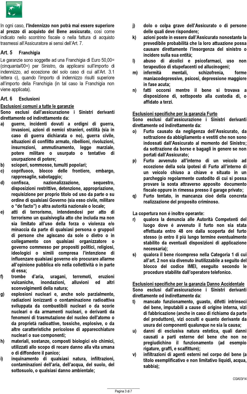 7. Art. 5 Franchigia Le garanzie sono soggette ad una Franchigia di Euro 50,00= (cinquanta/00=) per Sinistro, da applicarsi sull importo di indennizzo, ad eccezione del solo caso di cui all Art. 3.