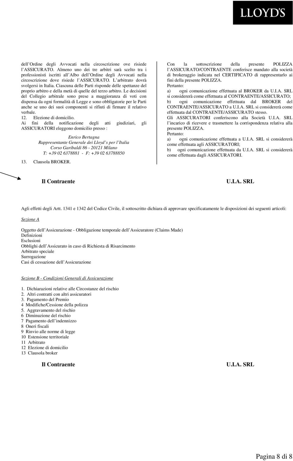 Ciascuna delle Parti risponde delle spettanze del proprio arbitro e della metà di quelle del terzo arbitro.