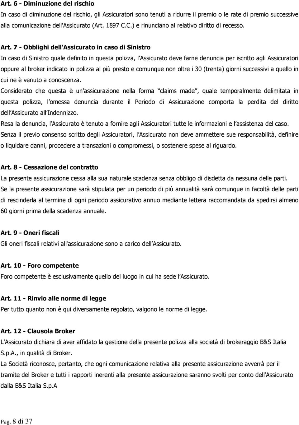 7 - Obblighi dell'assicurato in caso di Sinistro In caso di Sinistro quale definito in questa polizza, l Assicurato deve farne denuncia per iscritto agli Assicuratori oppure al broker indicato in