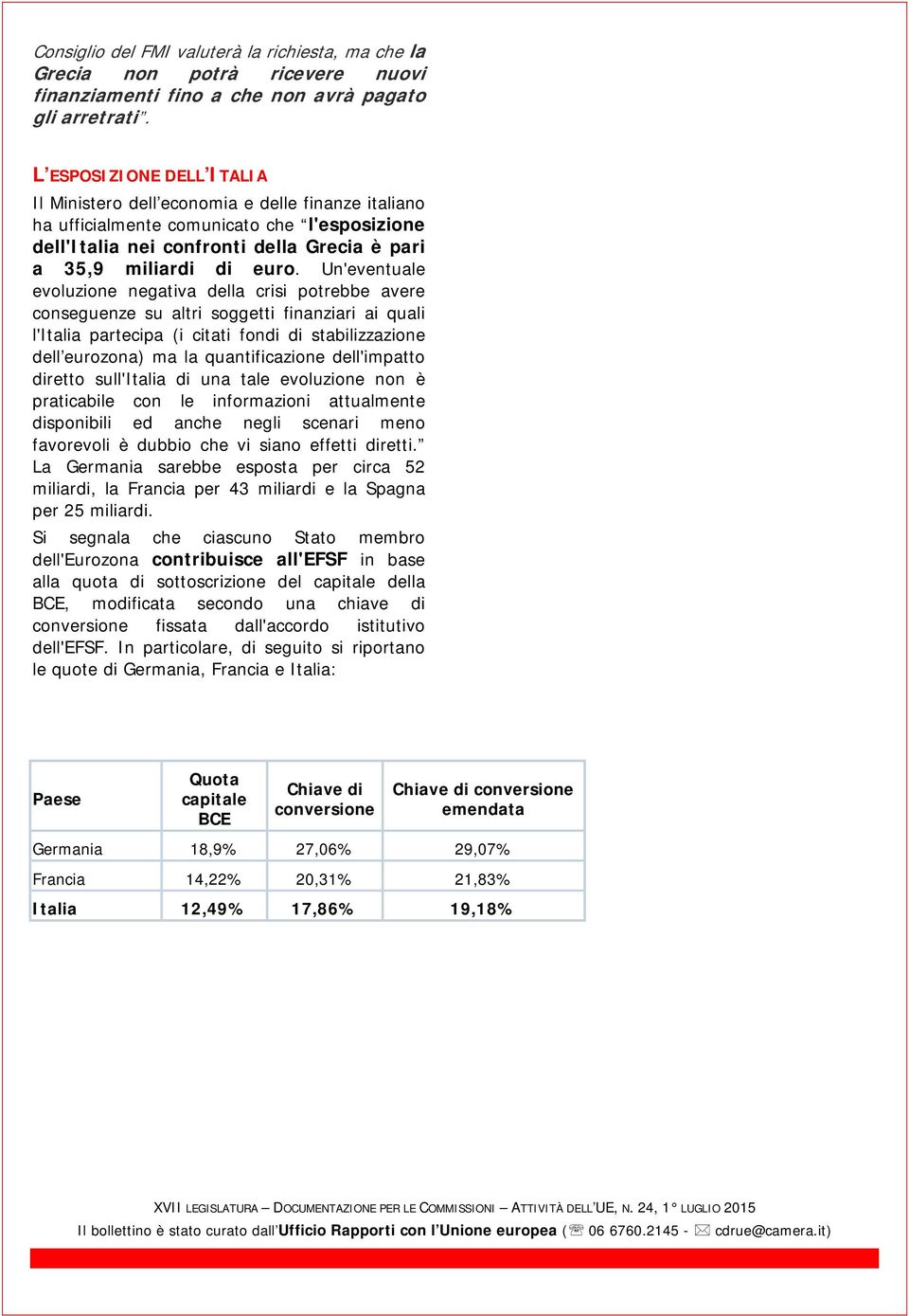 Un'eventuale evoluzione negativa della crisi potrebbe avere conseguenze su altri soggetti finanziari ai quali l'italia partecipa (i citati fondi di stabilizzazione dell eurozona) ma la