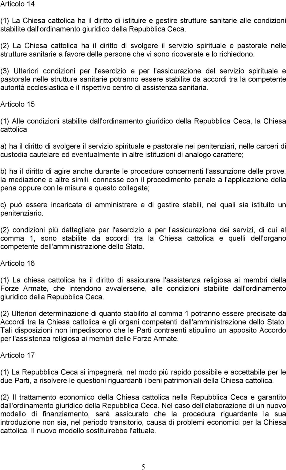 (3) Ulteriori condizioni per l'esercizio e per l'assicurazione del servizio spirituale e pastorale nelle strutture sanitarie potranno essere stabilite da accordi tra la competente autorità