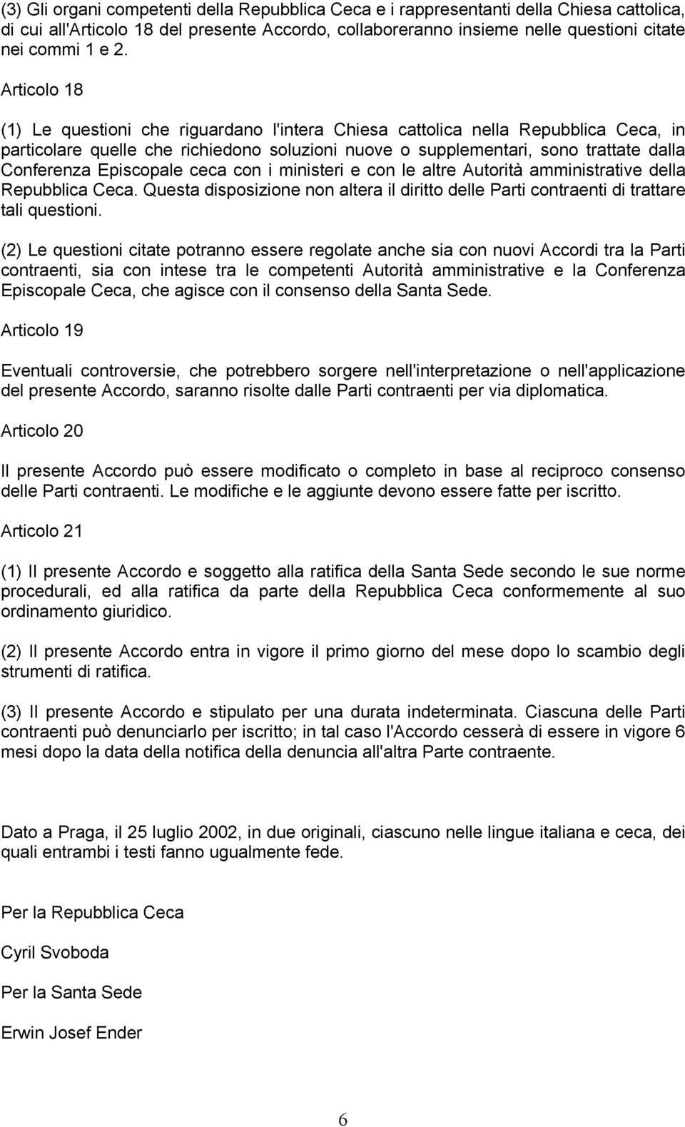 Episcopale ceca con i ministeri e con le altre Autorità amministrative della Repubblica Ceca. Questa disposizione non altera il diritto delle Parti contraenti di trattare tali questioni.