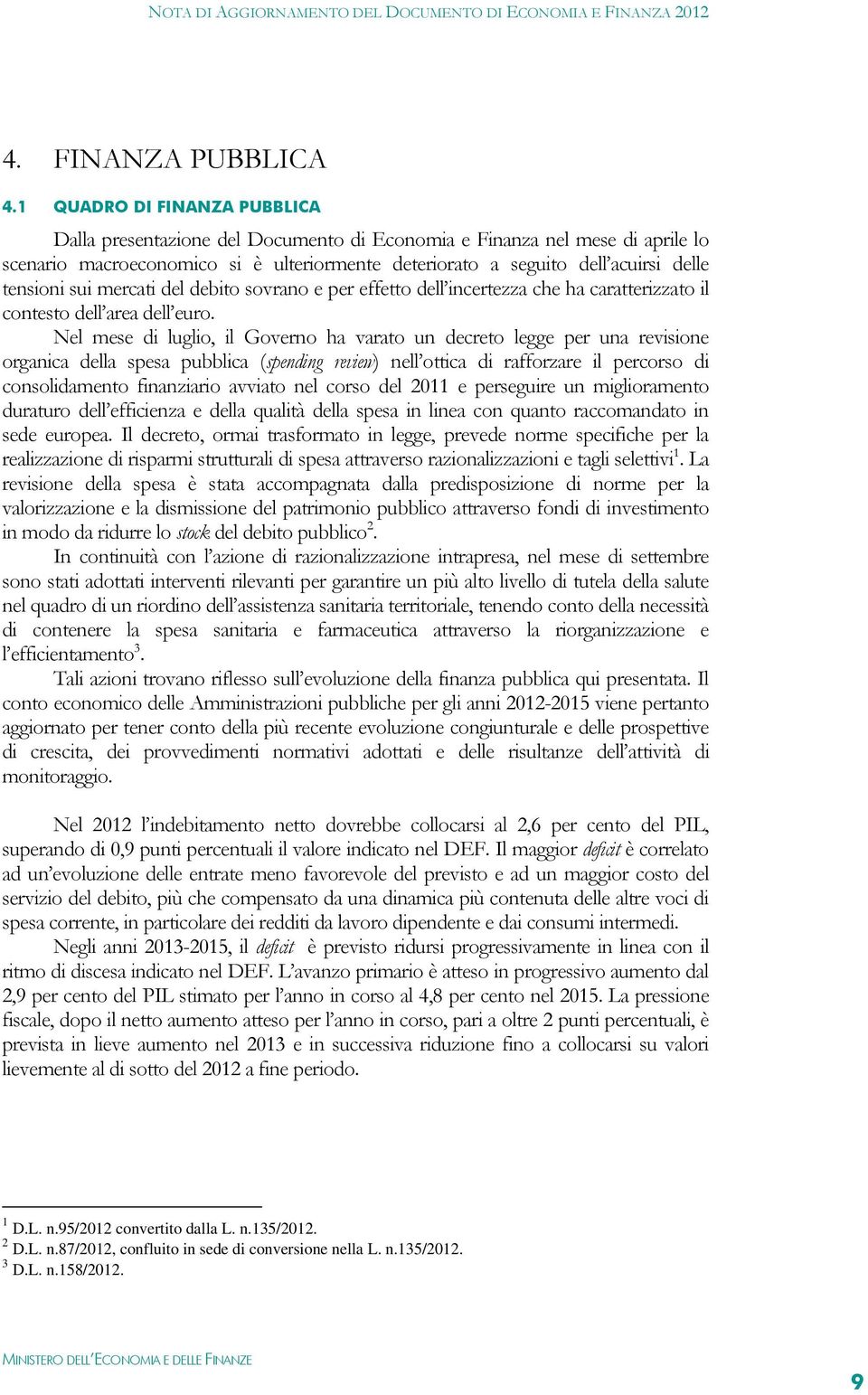 sui mercati del debito sovrano e per effetto dell incertezza che ha caratterizzato il contesto dell area dell euro.