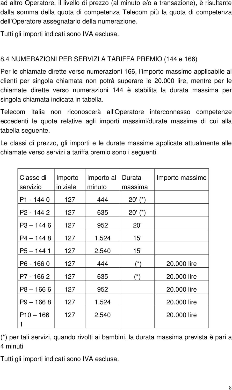 4 NUMERAZIONI PER SERVIZI A TARIFFA PREMIO (144 e 166) Per le chiamate dirette verso numerazioni 166, l importo massimo applicabile ai clienti per singola chiamata non potrà superare le 20.