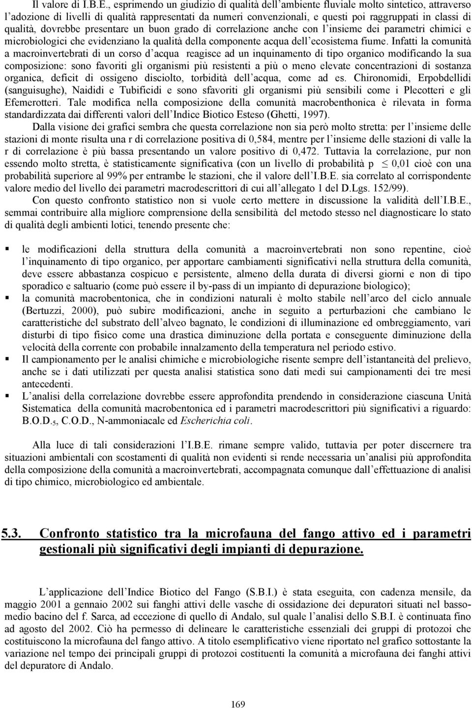 qualità, dovrebbe presentare un buon grado di correlazione anche con l insieme dei parametri chimici e microbiologici che evidenziano la qualità della componente acqua dell ecosistema fiume.