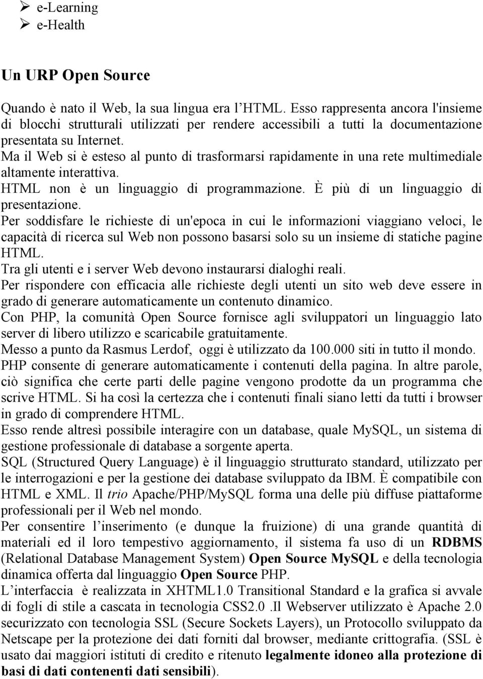 Ma il Web si è esteso al punto di trasformarsi rapidamente in una rete multimediale altamente interattiva. HTML non è un linguaggio di programmazione. È più di un linguaggio di presentazione.