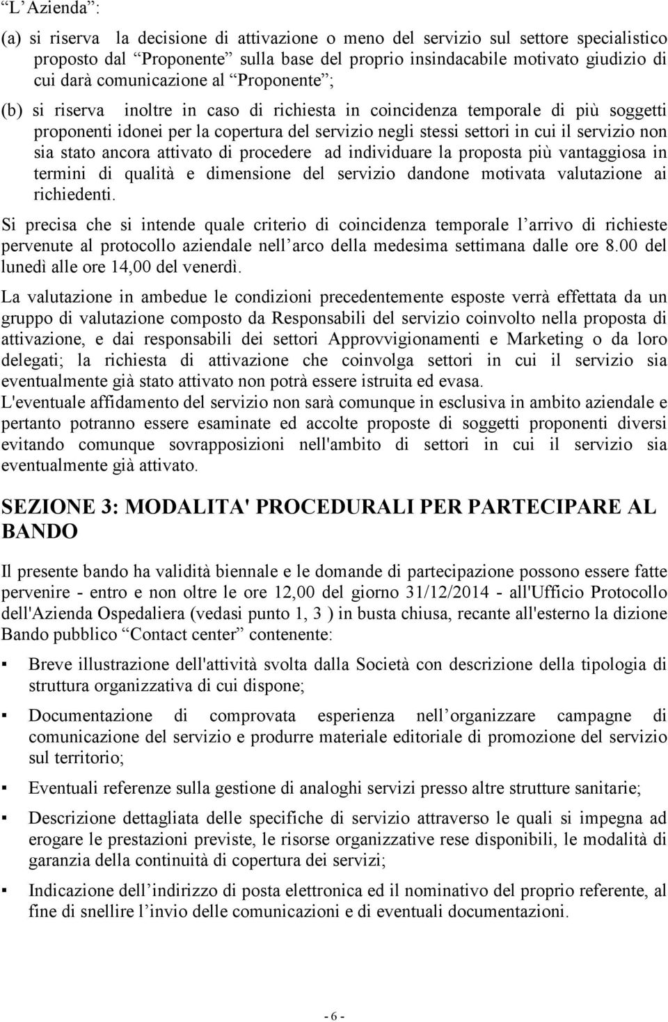 servizio non sia stato ancora attivato di procedere ad individuare la proposta più vantaggiosa in termini di qualità e dimensione del servizio dandone motivata valutazione ai richiedenti.