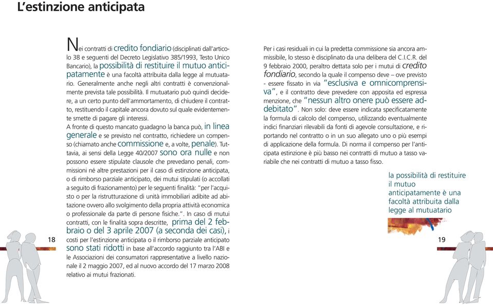 Il mutuatario può quindi decidere, a un certo punto dell'ammortamento, di chiudere il contratto, restituendo il capitale ancora dovuto sul quale evidentemente smette di pagare gli interessi.