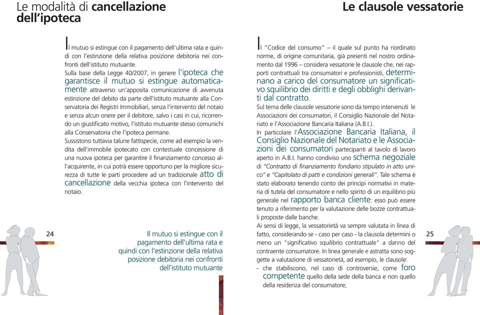 Sulla base della Legge 40/2007, in genere l'ipoteca che garantisce il mutuo si estingue automaticamente attraverso un apposita comunicazione di avvenuta estinzione del debito da parte dell istituto