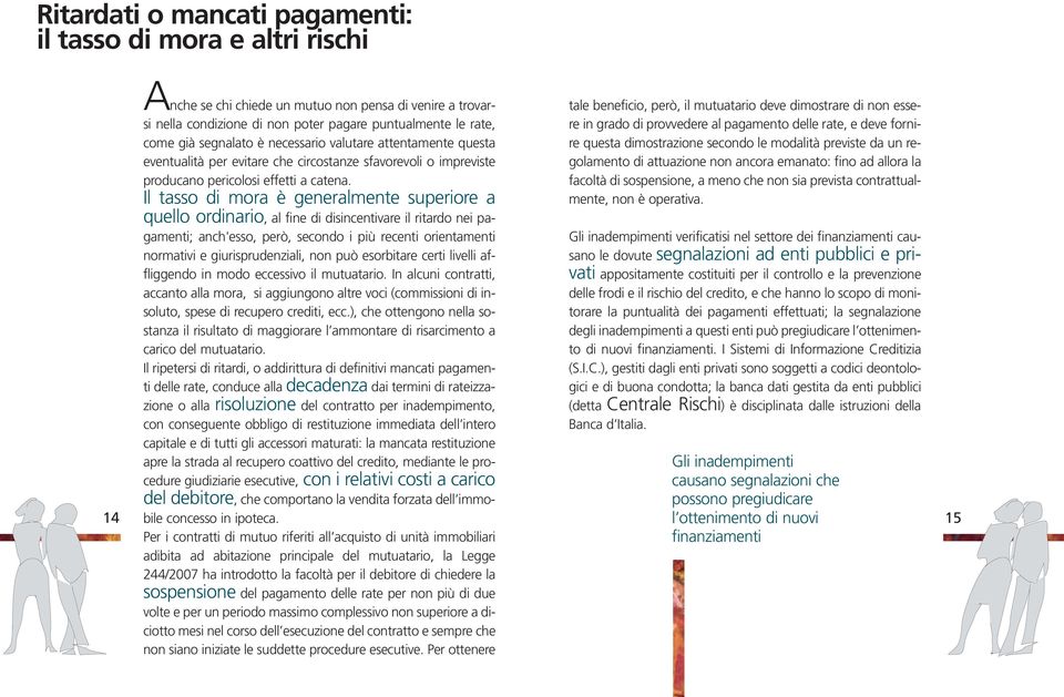 Il tasso di mora è generalmente superiore a quello ordinario, al fine di disincentivare il ritardo nei pagamenti; anch'esso, però, secondo i più recenti orientamenti normativi e giurisprudenziali,