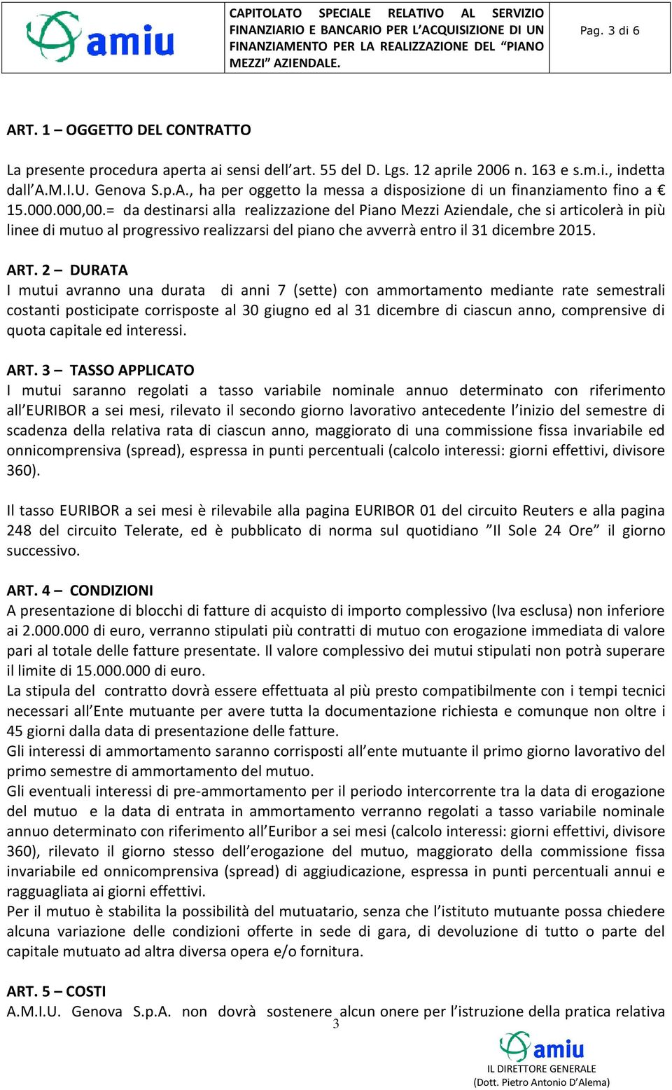 2 DURATA I mutui avranno una durata di anni 7 (sette) con ammortamento mediante rate semestrali costanti posticipate corrisposte al 30 giugno ed al 31 dicembre di ciascun anno, comprensive di quota