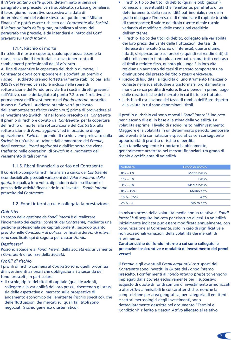 Il Valore unitario della quota, pubblicato ai sensi del paragrafo che precede, è da intendersi al netto dei Costi gravanti sui Fondi Interni. 1.1.4.