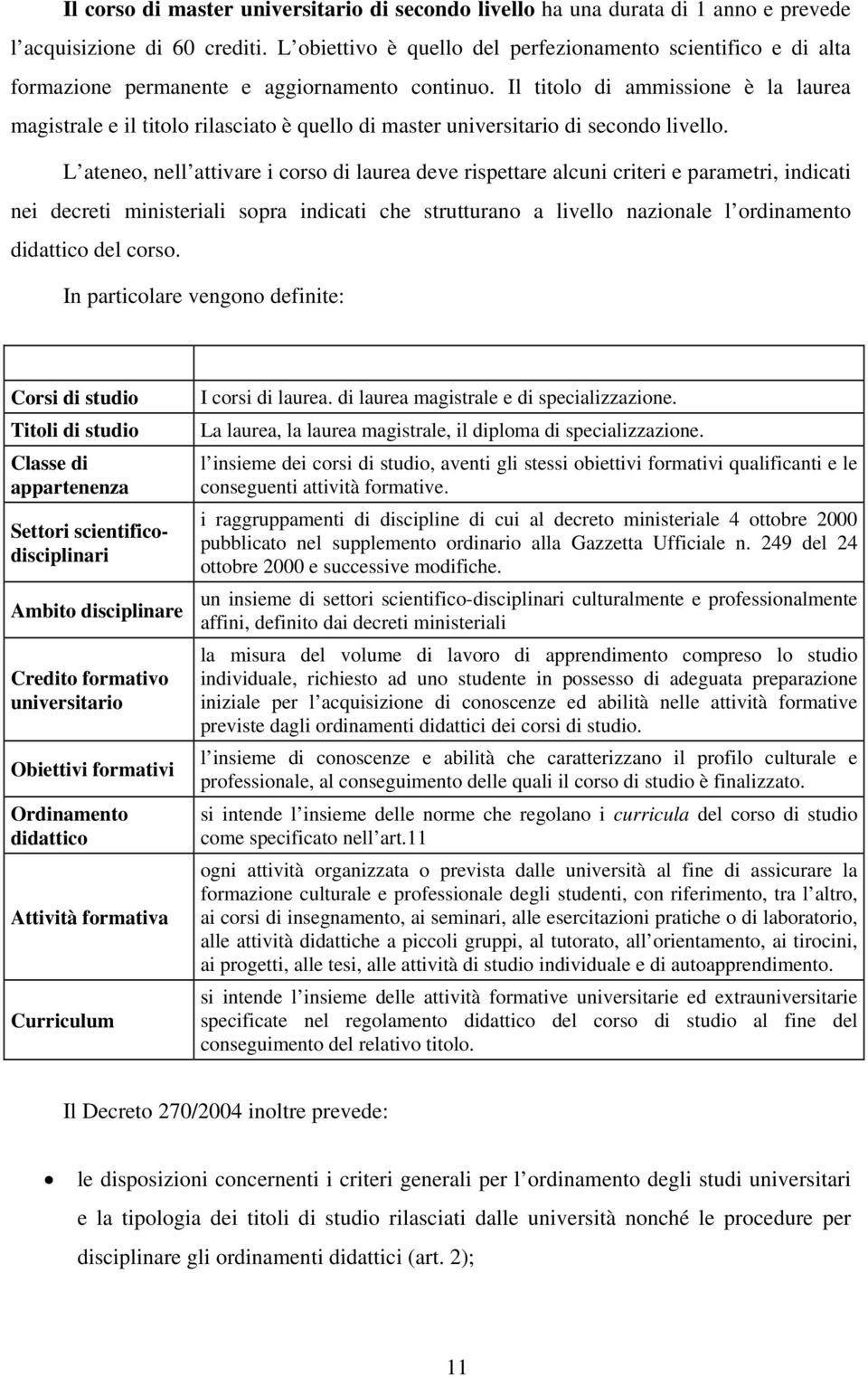 Il titolo di ammissione è la laurea magistrale e il titolo rilasciato è quello di master universitario di secondo livello.