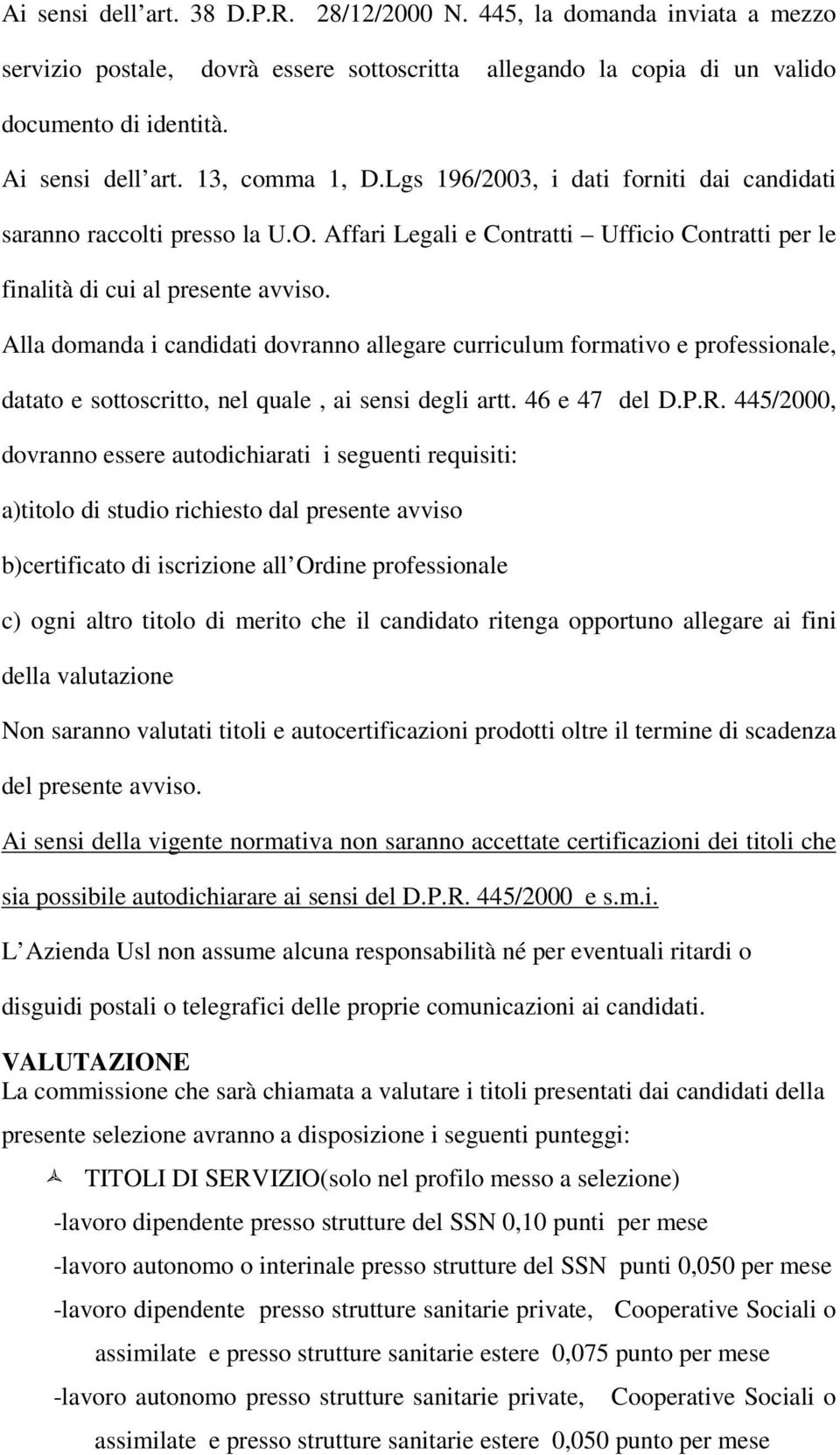 Alla domanda i candidati dovranno allegare curriculum formativo e professionale, datato e sottoscritto, nel quale, ai sensi degli artt. 46 e 47 del D.P.R.