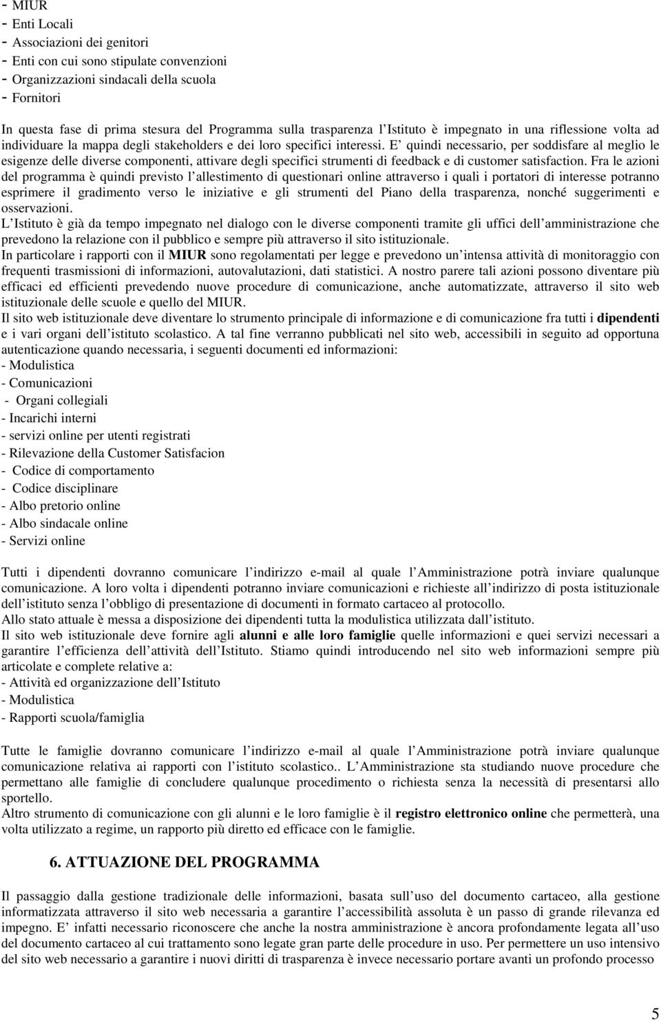 E quindi necessario, per soddisfare al meglio le esigenze delle diverse componenti, attivare degli specifici strumenti di feedback e di customer satisfaction.