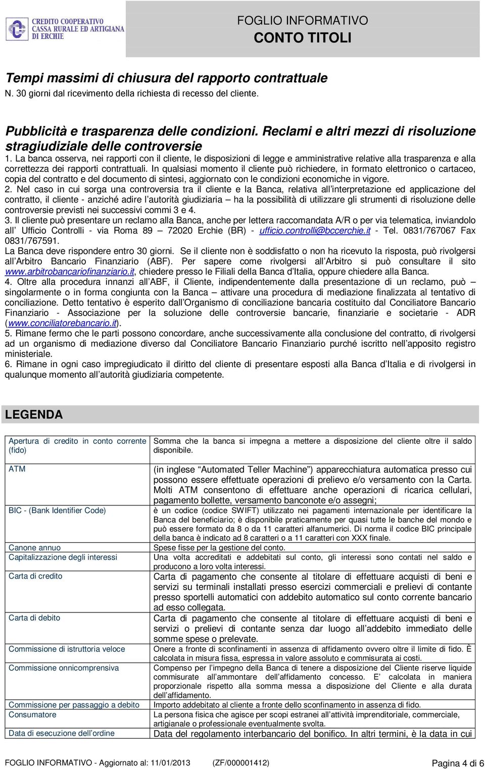 La banca osserva, nei rapporti con il cliente, le disposizioni di legge e amministrative relative alla trasparenza e alla correttezza dei rapporti contrattuali.