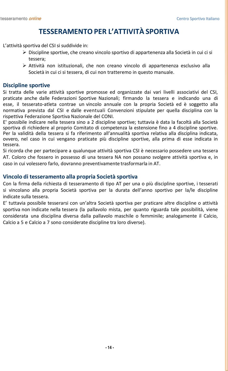 Discipline sportive Si tratta delle varie attività sportive promosse ed organizzate dai vari livelli associativi del CSI, praticate anche dalle Federazioni Sportive Nazionali; firmando la tessera e