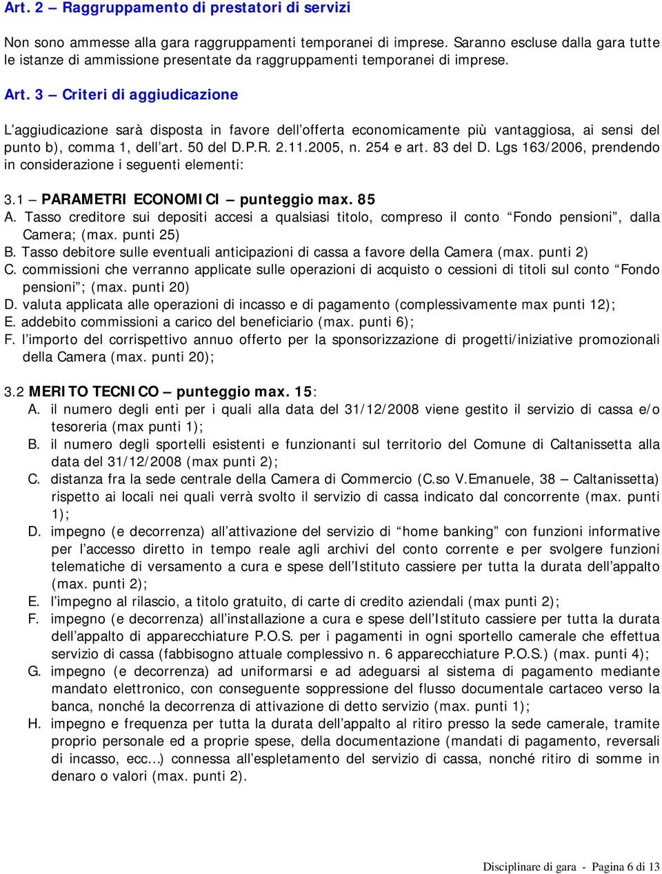 3 Criteri di aggiudicazione L aggiudicazione sarà disposta in favore dell offerta economicamente più vantaggiosa, ai sensi del punto b), comma 1, dell art. 50 del D.P.R. 2.11.2005, n. 254 e art.