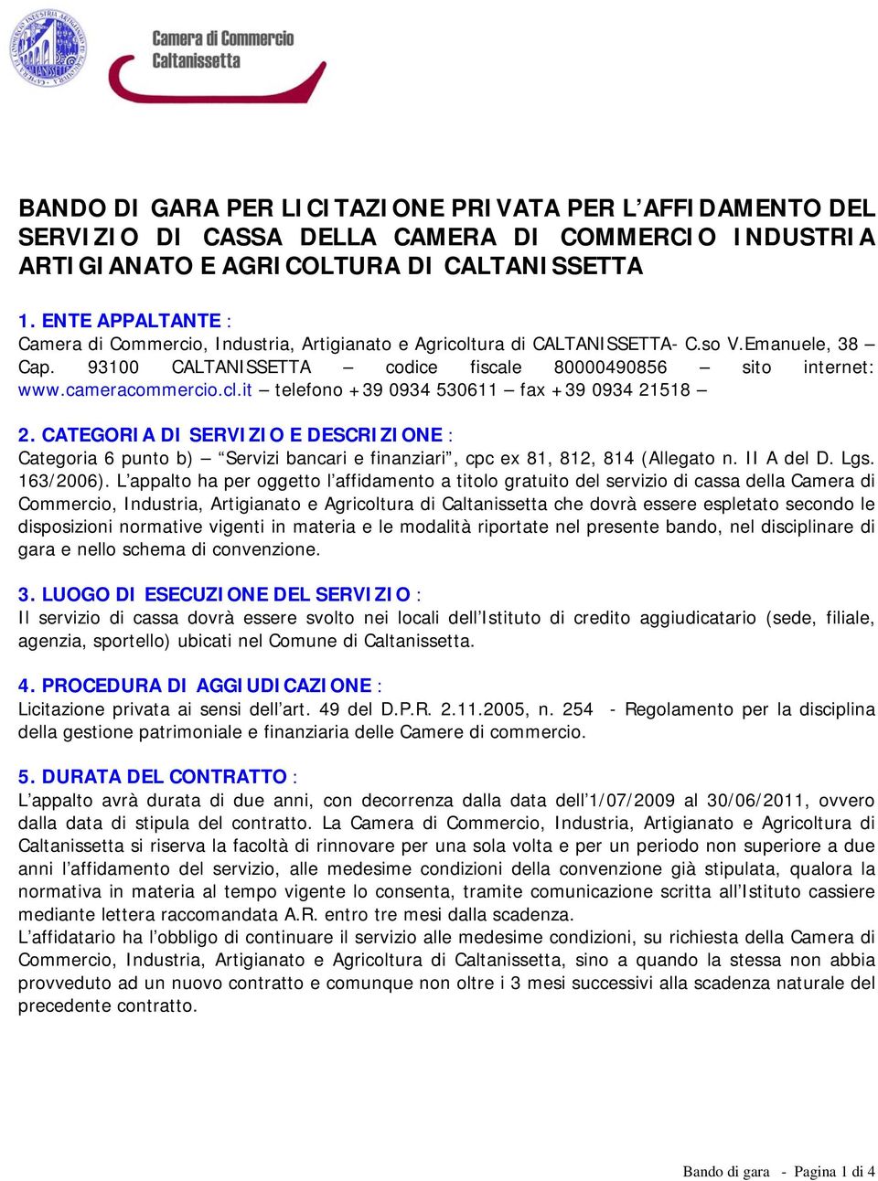 cameracommercio.cl.it telefono +39 0934 530611 fax +39 0934 21518 2. CATEGORIA DI SERVIZIO E DESCRIZIONE : Categoria 6 punto b) Servizi bancari e finanziari, cpc ex 81, 812, 814 (Allegato n.