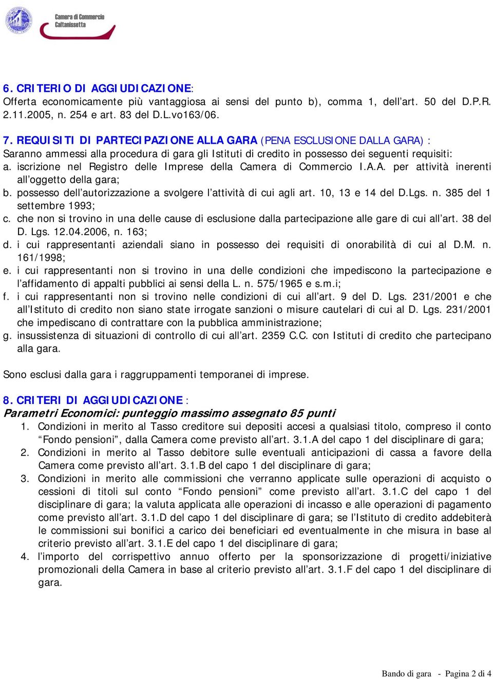 iscrizione nel Registro delle Imprese della Camera di Commercio I.A.A. per attività inerenti all oggetto della gara; b. possesso dell autorizzazione a svolgere l attività di cui agli art.