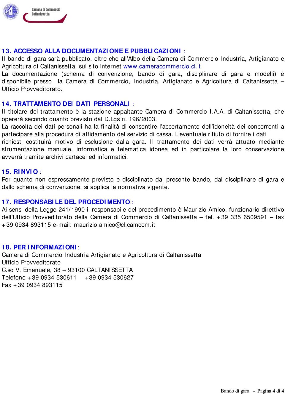 it La documentazione (schema di convenzione, bando di gara, disciplinare di gara e modelli) è disponibile presso la Camera di Commercio, Industria, Artigianato e Agricoltura di Caltanissetta Ufficio