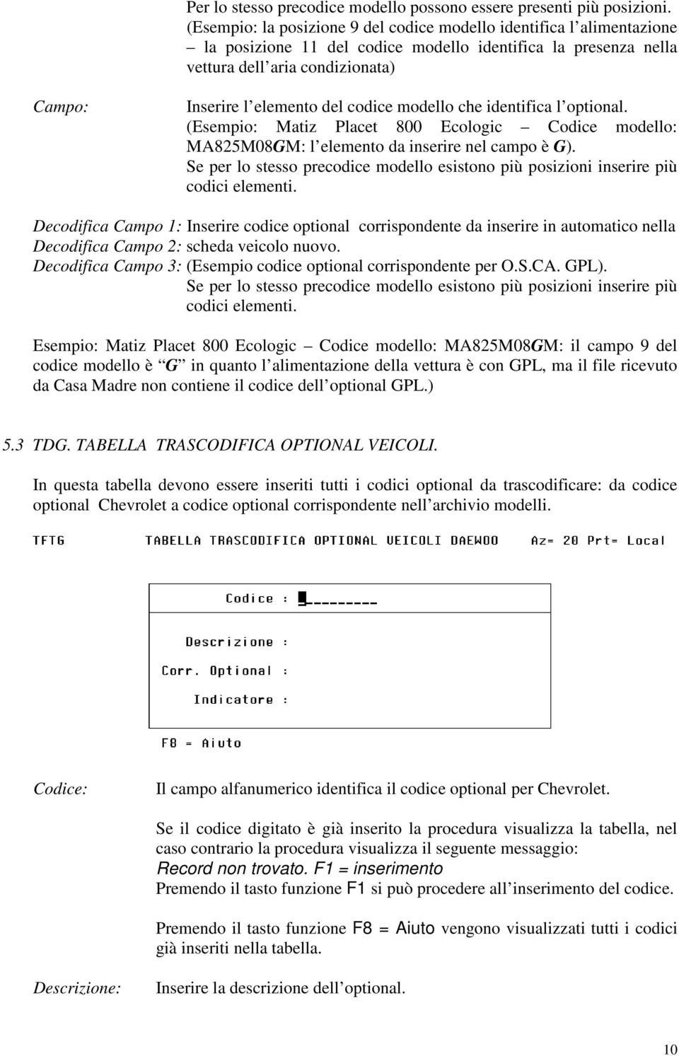 codice modello che identifica l optional. (Esempio: Matiz Placet 800 Ecologic Codice modello: MA825M08GM: l elemento da inserire nel campo è G).