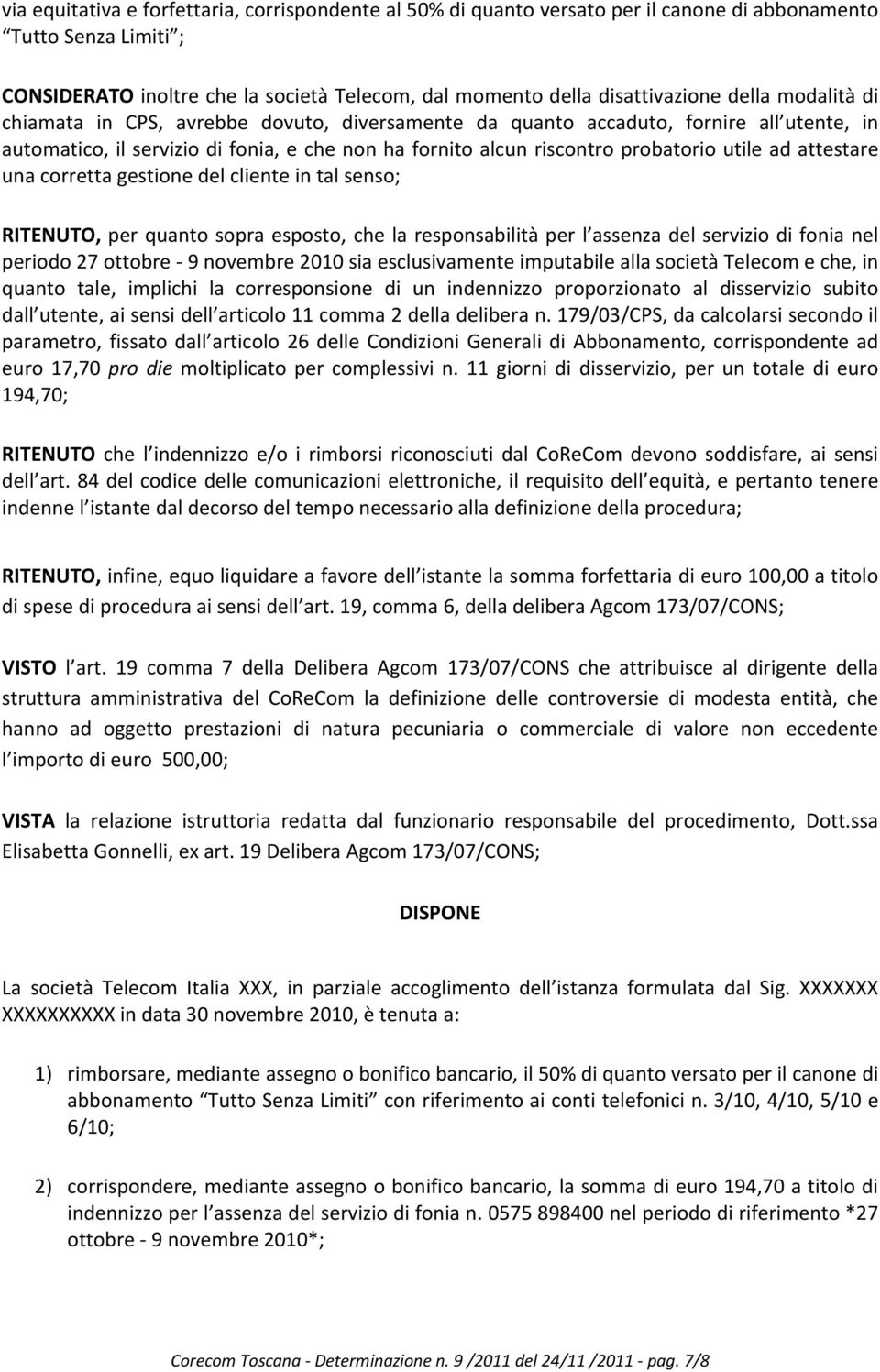 attestare una corretta gestione del cliente in tal senso; RITENUTO, per quanto sopra esposto, che la responsabilità per l assenza del servizio di fonia nel periodo 27 ottobre 9 novembre 2010 sia