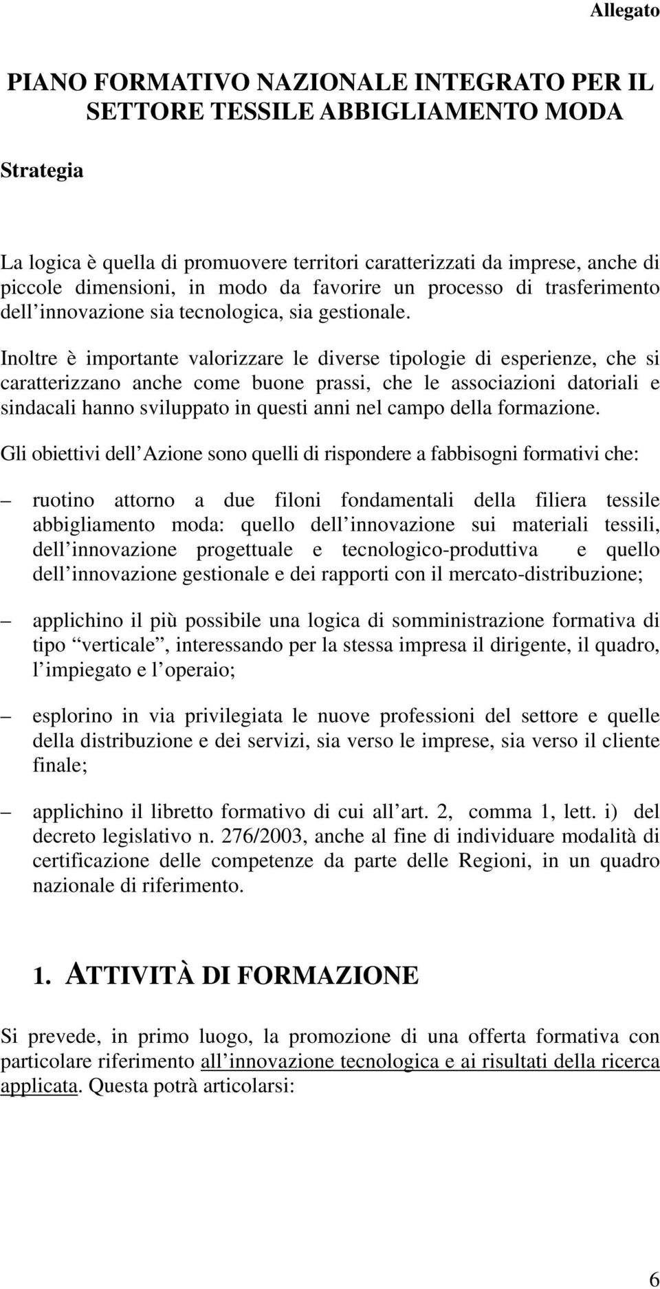 Inoltre è importante valorizzare le diverse tipologie di esperienze, che si caratterizzano anche come buone prassi, che le associazioni datoriali e sindacali hanno sviluppato in questi anni nel campo