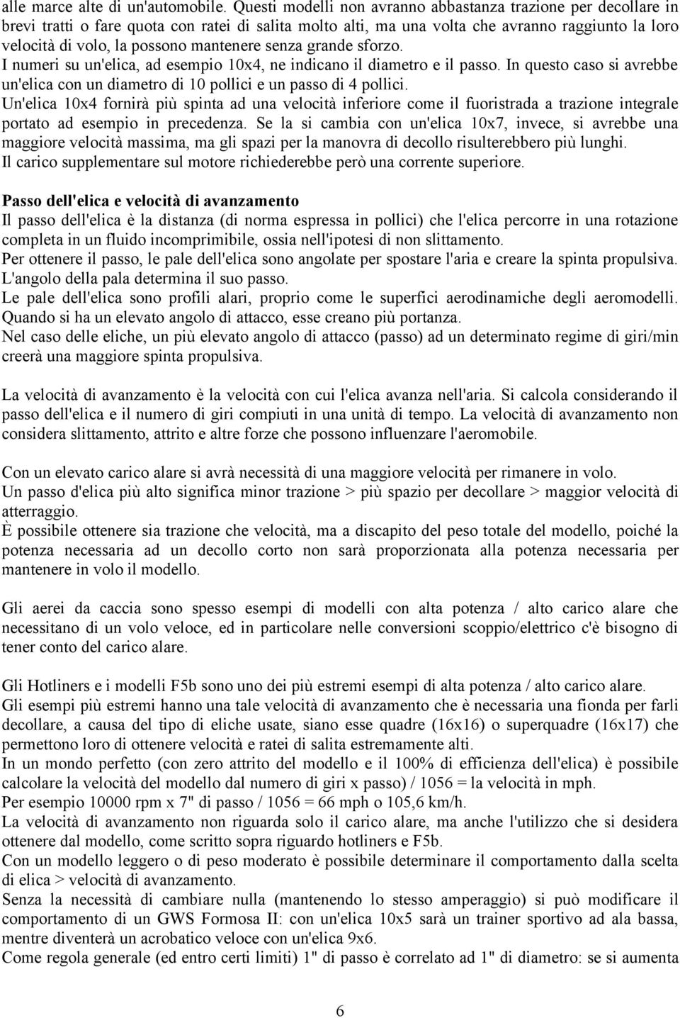 mantenere senza grande sforzo. I numeri su un'elica, ad esempio 10x4, ne indicano il diametro e il passo. In questo caso si avrebbe un'elica con un diametro di 10 pollici e un passo di 4 pollici.