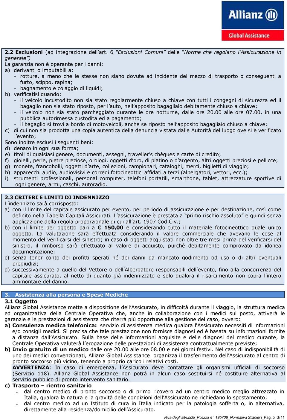 incidente del mezzo di trasporto o conseguenti a furto, scippo, rapina; - bagnamento e colaggio di liquidi; b) verificatisi quando: - il veicolo incustodito non sia stato regolarmente chiuso a chiave