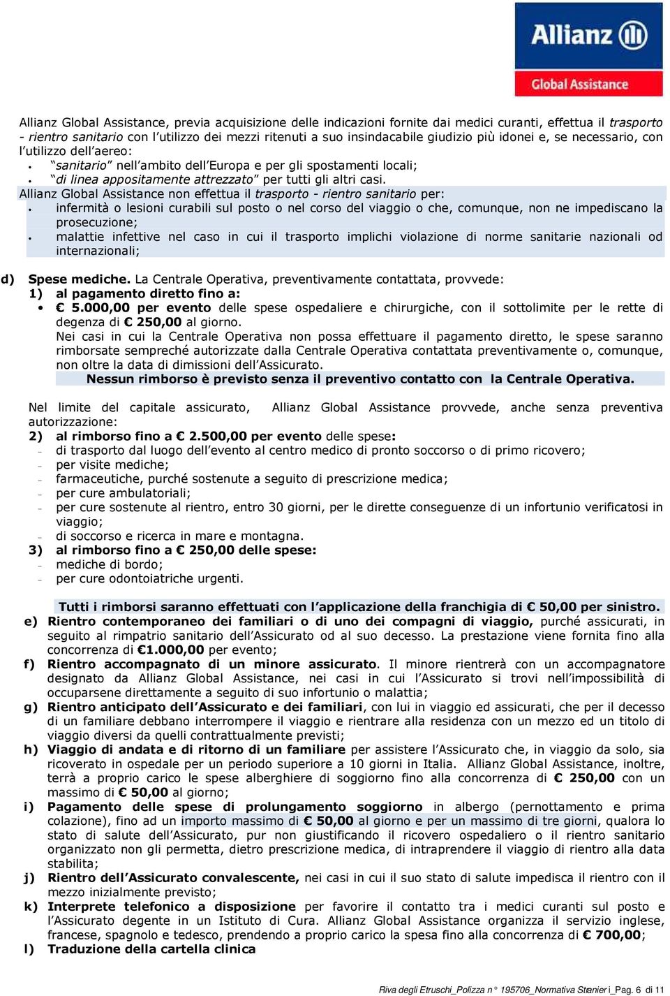 Allianz Global Assistance non effettua il trasporto - rientro sanitario per: infermità o lesioni curabili sul posto o nel corso del viaggio o che, comunque, non ne impediscano la prosecuzione;