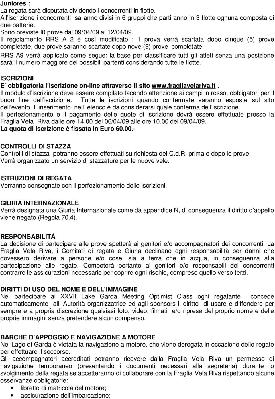 Il regolamento RRS A 2 è così modificato : 1 prova verrà scartata dopo cinque (5) prove completate, due prove saranno scartate dopo nove (9) prove completate RRS A9 verrà applicato come segue: la