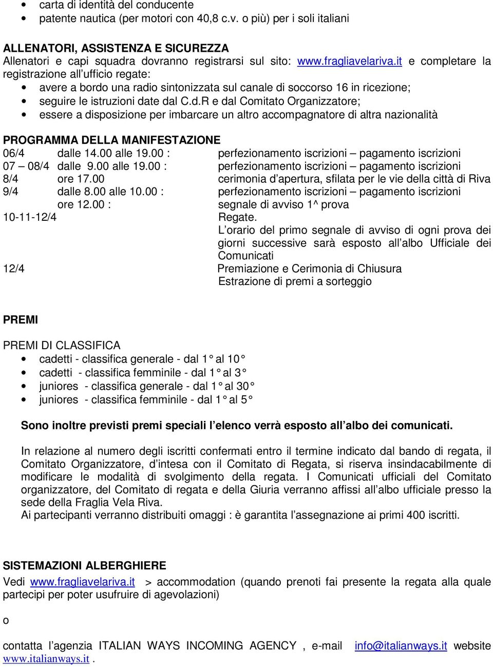 una radio sintonizzata sul canale di soccorso 16 in ricezione; seguire le istruzioni date dal C.d.R e dal Comitato Organizzatore; essere a disposizione per imbarcare un altro accompagnatore di altra nazionalità PROGRAMMA DELLA MANIFESTAZIONE 06/4 dalle 14.