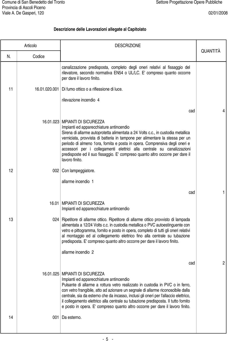 Comprensiva degli oneri e accessori per i collegamenti elettrici alla centrale su canalizzazioni predisposte ed il suo fissaggio. E' compreso quanto altro occorre per dare il lavoro finito.