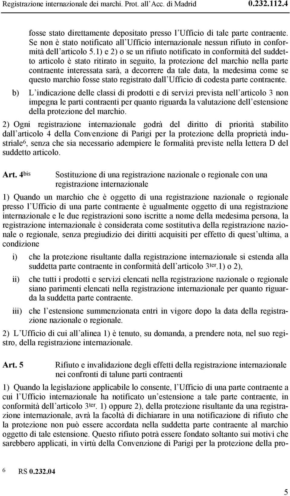 1) e 2) o se un rifiuto notificato in conformità del suddetto articolo è stato ritirato in seguito, la protezione del marchio nella parte contraente interessata sarà, a decorrere da tale data, la