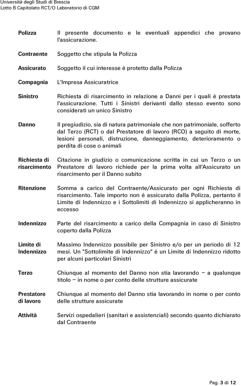 Soggetto che stipula la Polizza Soggetto il cui interesse è protetto dalla Polizza L'Impresa Assicuratrice Richiesta di risarcimento in relazione a Danni per i quali è prestata l'assicurazione.