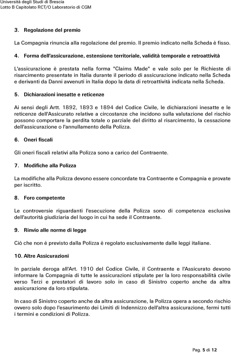 Italia durante il periodo di assicurazione indicato nella Scheda e derivanti da Danni avvenuti in Italia dopo la data di retroattività indicata nella Scheda. 5.