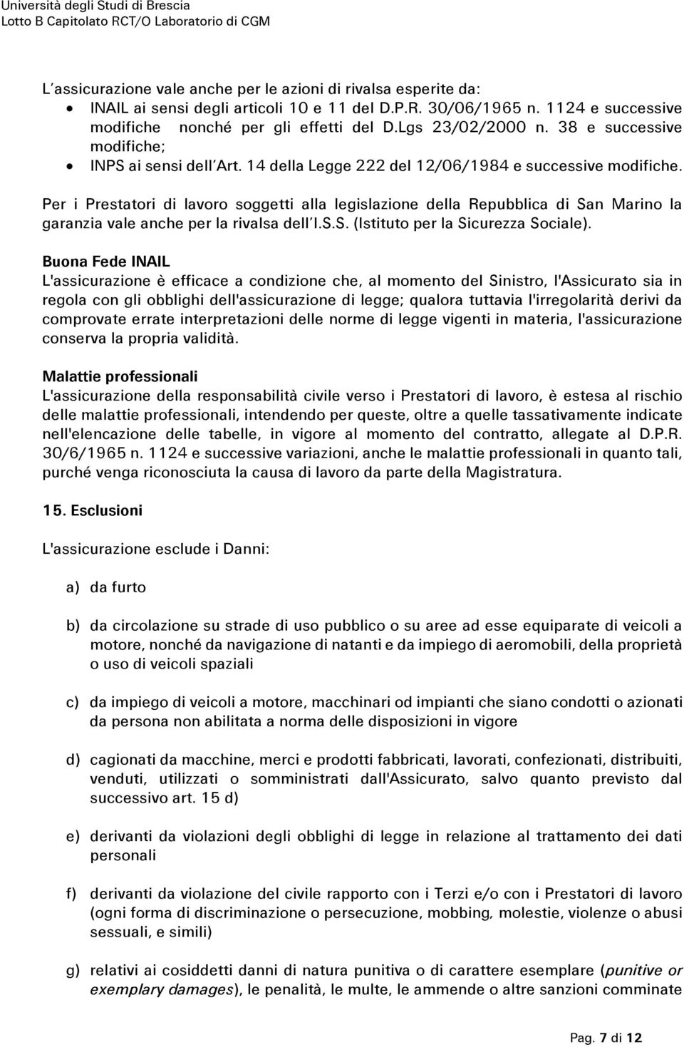 Per i Prestatori di lavoro soggetti alla legislazione della Repubblica di San Marino la garanzia vale anche per la rivalsa dell I.S.S. (Istituto per la Sicurezza Sociale).