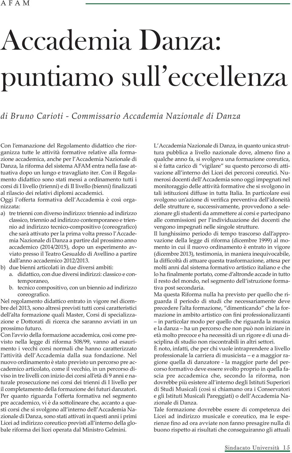 Con il Regolamento didattico sono stati messi a ordinamento tutti i corsi di I livello (trienni) e di II livello (bienni) finalizzati al rilascio dei relativi diplomi accademici.